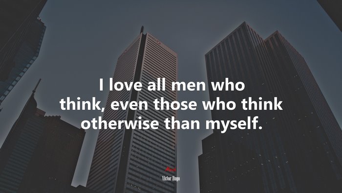 I love all men who think, even those who think otherwise than myself. | Victor Hugo quote