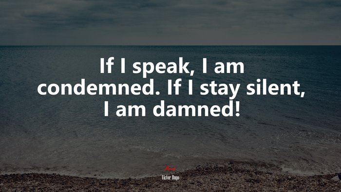If I speak, I am condemned. If I stay silent, I am damned! | Victor Hugo quote