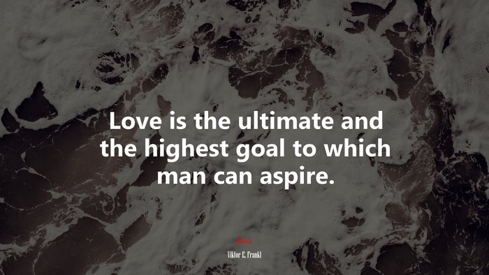 Love is the ultimate and the highest goal to which man can aspire. | Viktor E. Frankl quote