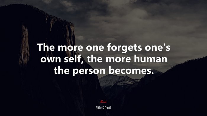 The more one forgets one’s own self, the more human the person becomes. | Viktor E. Frankl quote