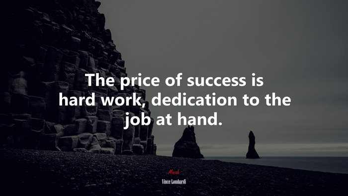 The price of success is hard work, dedication to the job at hand. | Vince Lombardi quote