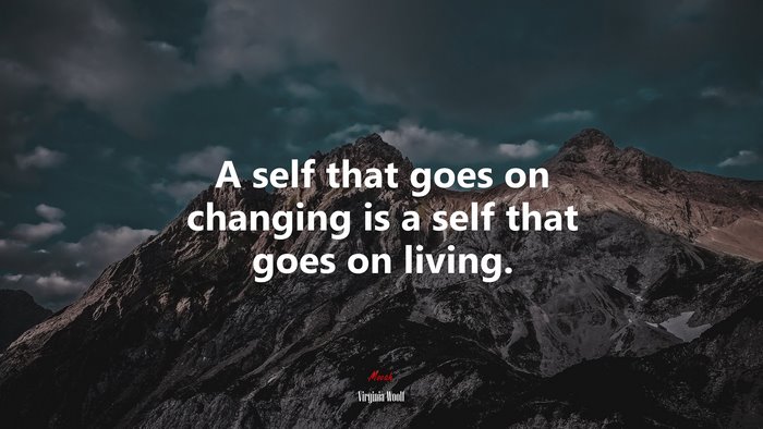 A self that goes on changing is a self that goes on living. | Virginia Woolf quote
