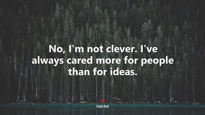 No, I’m not clever. I’ve always cared more for people than for ideas. | Virginia Woolf quote