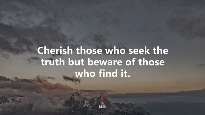 Cherish those who seek the truth but beware of those who find it. | Voltaire quote