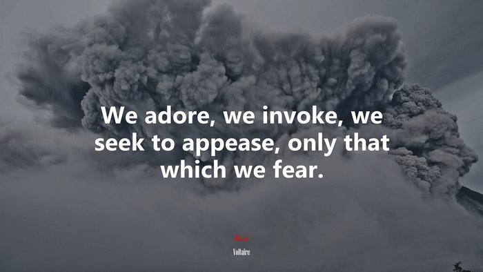 We adore, we invoke, we seek to appease, only that which we fear. | Voltaire quote