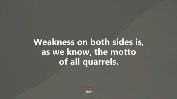 Weakness on both sides is, as we know, the motto of all quarrels. | Voltaire quote