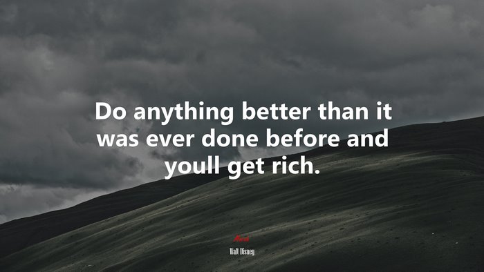 Do anything better than it was ever done before and youll get rich. | Walt Disney quote