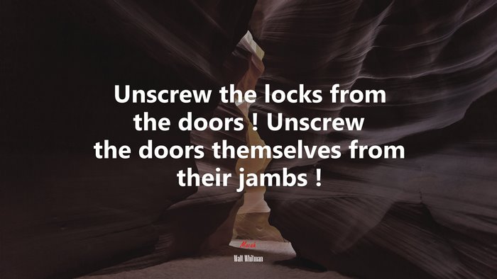 Unscrew the locks from the doors ! Unscrew the doors themselves from their jambs ! | Walt Whitman quote