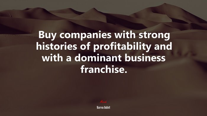 Buy companies with strong histories of profitability and with a dominant business franchise. | Warren Buffett quote