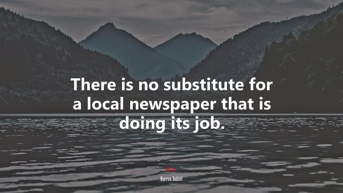 There is no substitute for a local newspaper that is doing its job. | Warren Buffett quote