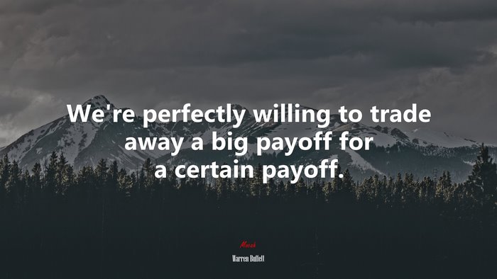 We’re perfectly willing to trade away a big payoff for a certain payoff. | Warren Buffett quote