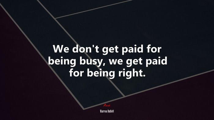We don’t get paid for being busy, we get paid for being right. | Warren Buffett quote