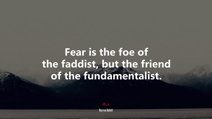Fear is the foe of the faddist, but the friend of the fundamentalist. | Warren Buffett quote
