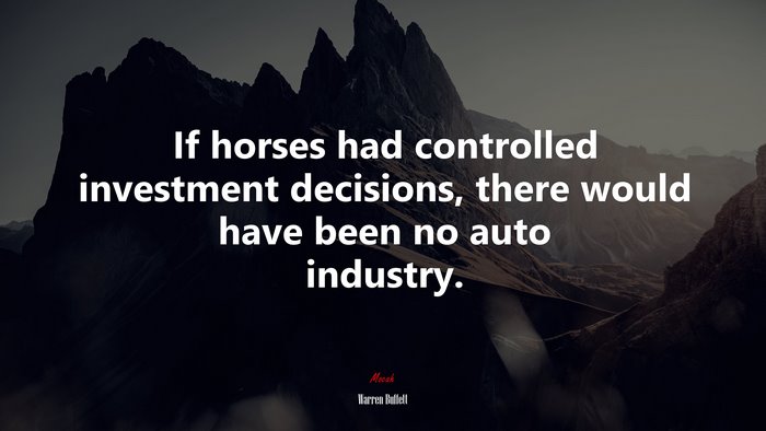If horses had controlled investment decisions, there would have been no auto industry. | Warren Buffett quote
