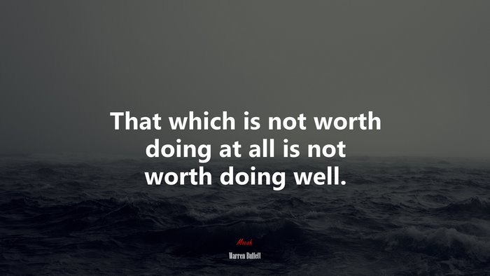That which is not worth doing at all is not worth doing well. | Warren Buffett quote