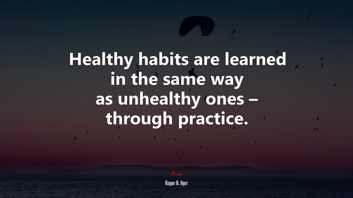 Healthy habits are learned in the same way as unhealthy ones – through practice. | Wayne W. Dyer quote