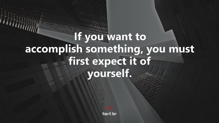 If you want to accomplish something, you must first expect it of yourself. | Wayne W. Dyer quote