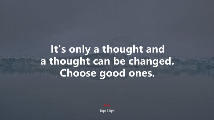 It’s only a thought and a thought can be changed. Choose good ones. | Wayne W. Dyer quote