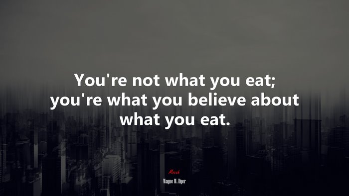 You’re not what you eat; you’re what you believe about what you eat. | Wayne W. Dyer quote