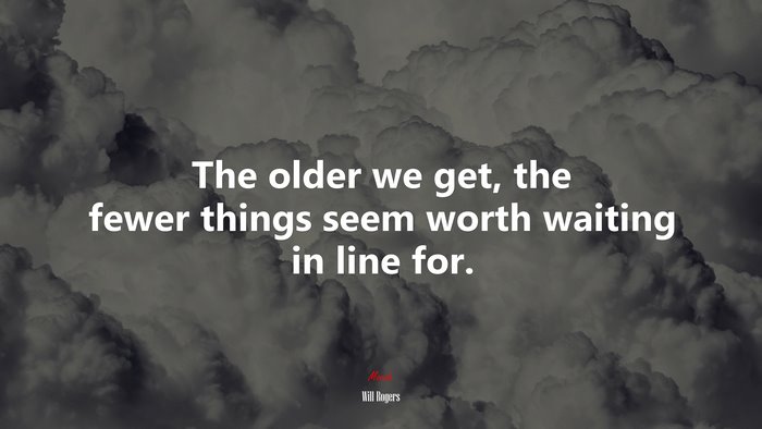 The older we get, the fewer things seem worth waiting in line for. | Will Rogers quote