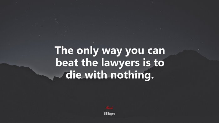 The only way you can beat the lawyers is to die with nothing. | Will Rogers quote