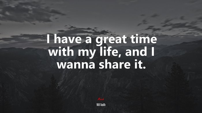 I have a great time with my life, and I wanna share it. | Will Smith quote