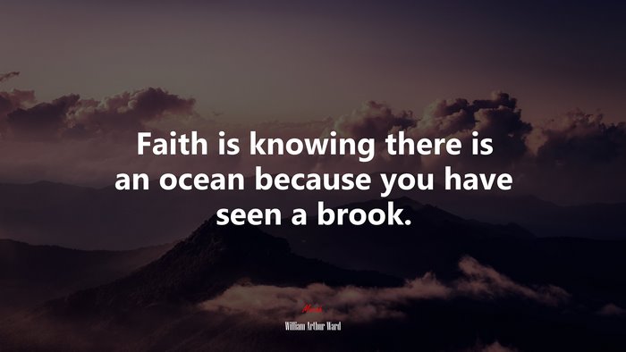 Faith is knowing there is an ocean because you have seen a brook. | William Arthur Ward quote