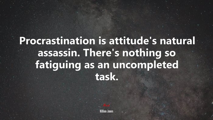 Procrastination is attitude’s natural assassin. There’s nothing so fatiguing as an uncompleted task. | William James quote
