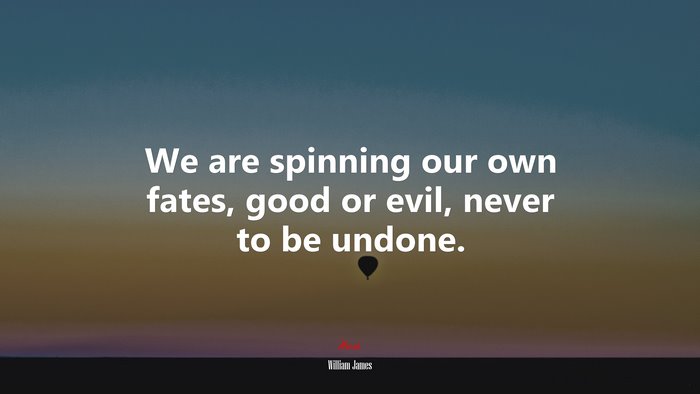 We are spinning our own fates, good or evil, never to be undone. | William James quote