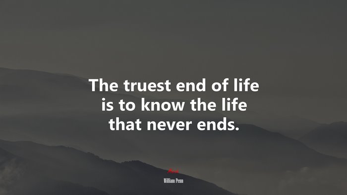 The truest end of life is to know the life that never ends. | William Penn quote