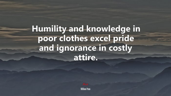 Humility and knowledge in poor clothes excel pride and ignorance in costly attire. | William Penn quote