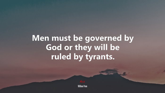 Men must be governed by God or they will be ruled by tyrants. | William Penn quote