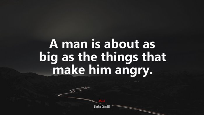 A man is about as big as the things that make him angry. | Winston Churchill quote