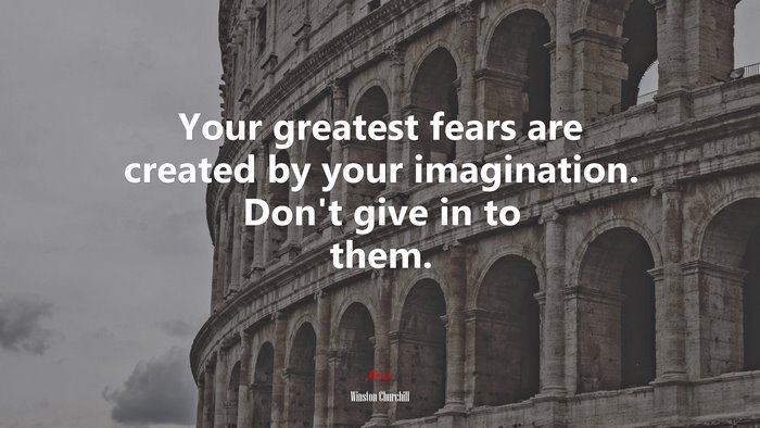 Your greatest fears are created by your imagination. Don’t give in to them. | Winston Churchill quote
