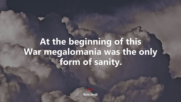 At the beginning of this War megalomania was the only form of sanity. | Winston Churchill quote