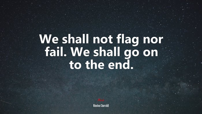 We shall not flag nor fail. We shall go on to the end. | Winston Churchill quote