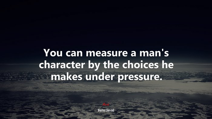 You can measure a man’s character by the choices he makes under pressure. | Winston Churchill quote