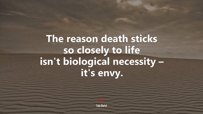 The reason death sticks so closely to life isn’t biological necessity – it’s envy. | Yann Martel quote