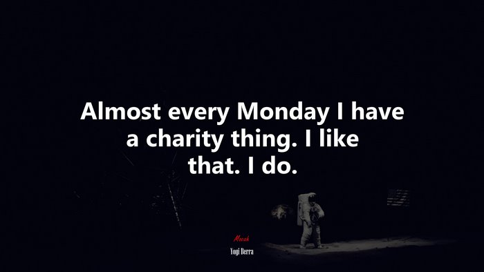 Almost every Monday I have a charity thing. I like that. I do. | Yogi Berra quote