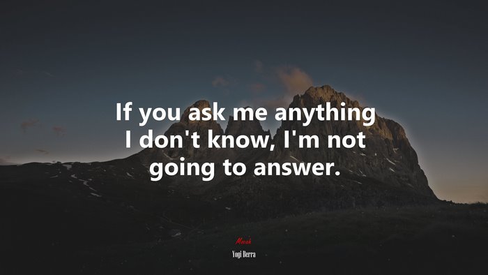 If you ask me anything I don’t know, I’m not going to answer. | Yogi Berra quote