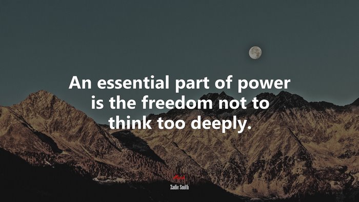 An essential part of power is the freedom not to think too deeply. | Zadie Smith quote
