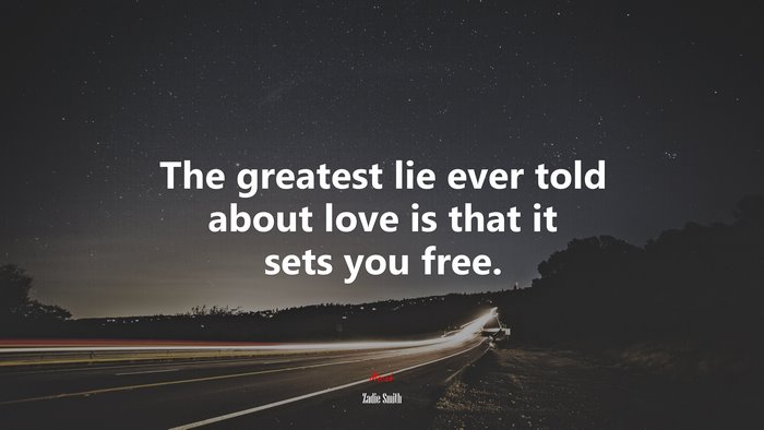 The greatest lie ever told about love is that it sets you free. | Zadie Smith quote