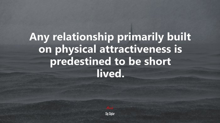 Any relationship primarily built on physical attractiveness is predestined to be short lived. | Zig Ziglar quote