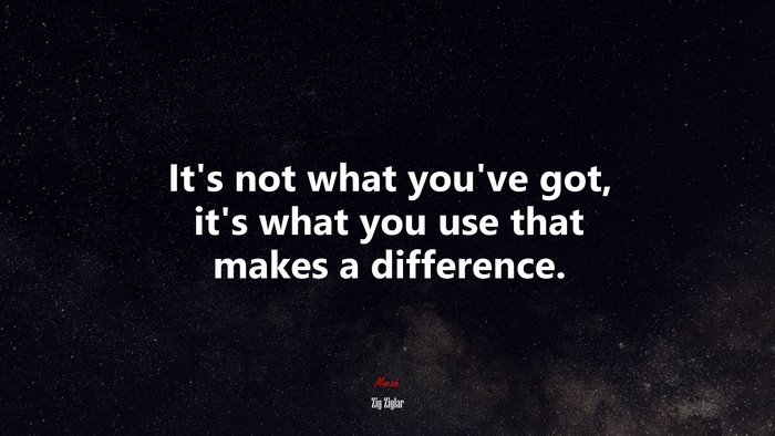 It’s not what you’ve got, it’s what you use that makes a difference. | Zig Ziglar quote