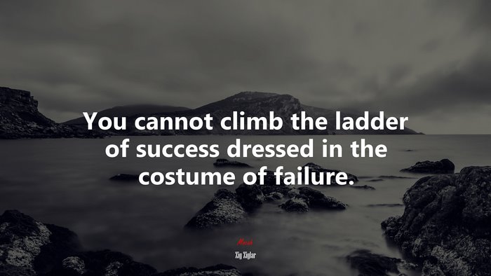You cannot climb the ladder of success dressed in the costume of failure. | Zig Ziglar quote