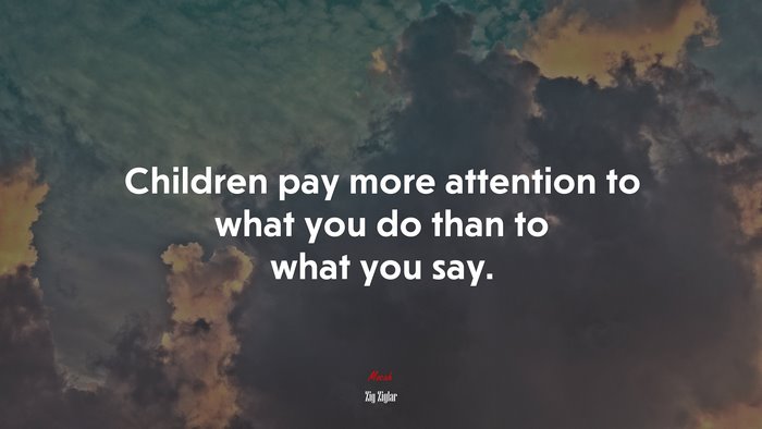 Children pay more attention to what you do than to what you say. | Zig Ziglar quote