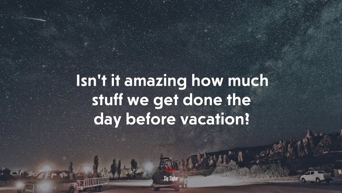 Isn’t it amazing how much stuff we get done the day before vacation? | Zig Ziglar quote