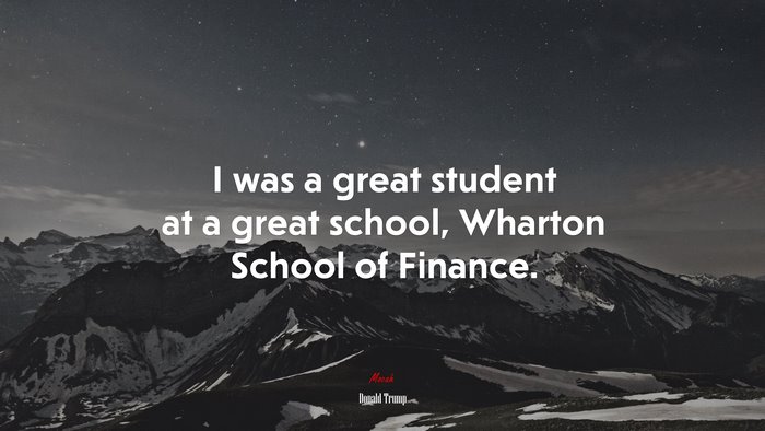 I was a great student at a great school, Wharton School of Finance. | Donald Trump quote