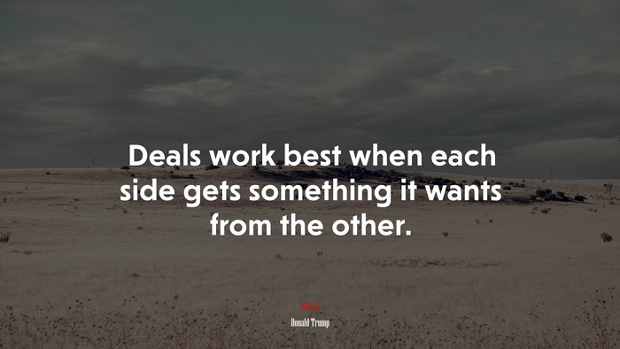 Deals work best when each side gets something it wants from the other. | Donald Trump quote