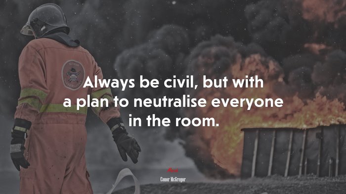Always be civil, but with a plan to neutralise everyone in the room. | Conor McGregor quote